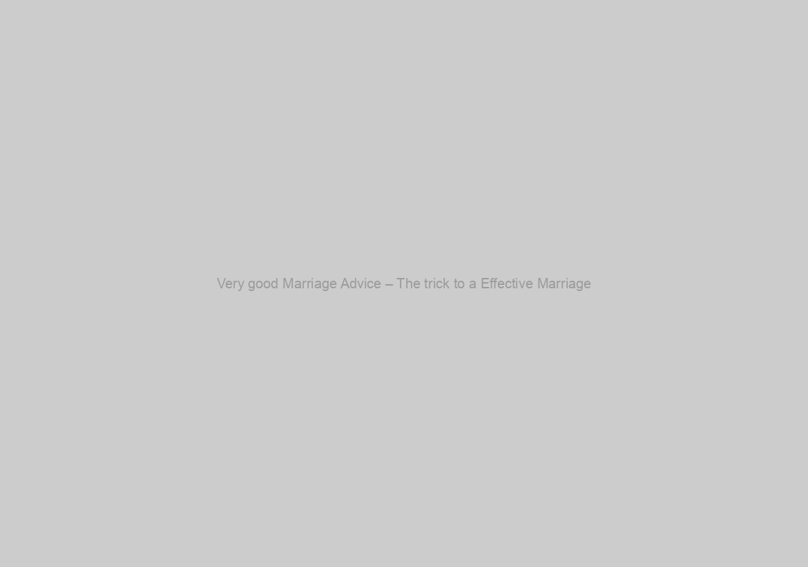 Very good Marriage Advice – The trick to a Effective Marriage
